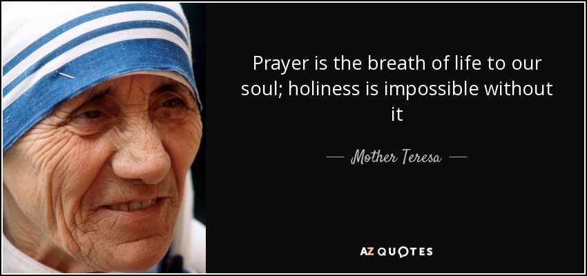 Prayer is the breath of life to our soul; holiness is impossible without it - Mother Teresa