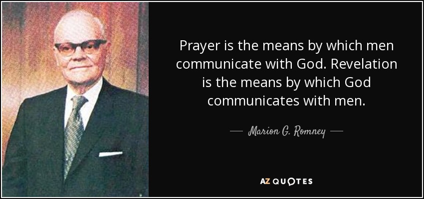 Prayer is the means by which men communicate with God. Revelation is the means by which God communicates with men. - Marion G. Romney