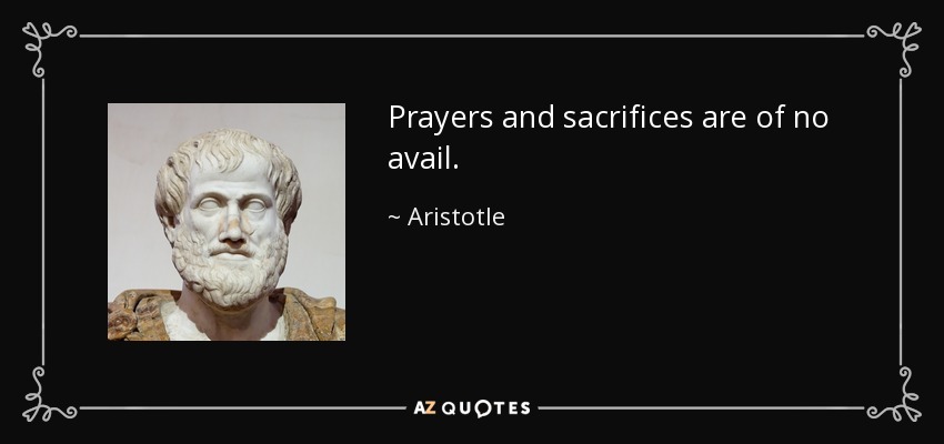 Prayers and sacrifices are of no avail. - Aristotle