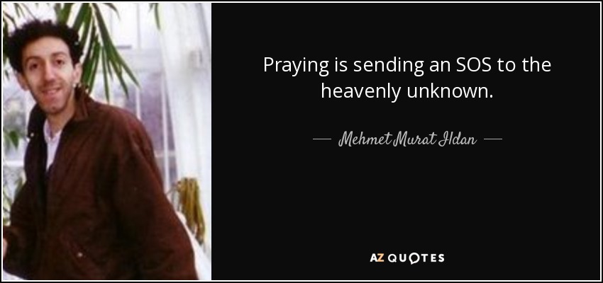 Praying is sending an SOS to the heavenly unknown. - Mehmet Murat Ildan