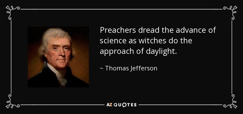 Preachers dread the advance of science as witches do the approach of daylight. - Thomas Jefferson
