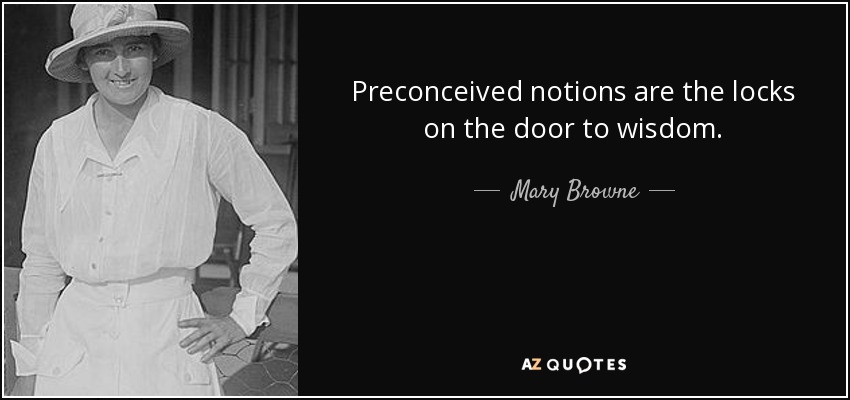 Preconceived notions are the locks on the door to wisdom. - Mary Browne