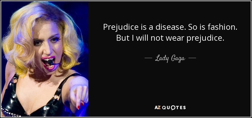 Prejudice is a disease. So is fashion. But I will not wear prejudice. - Lady Gaga