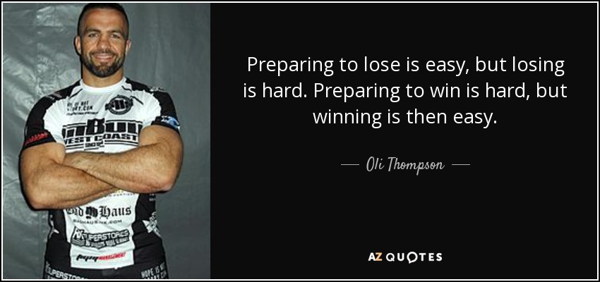 Preparing to lose is easy, but losing is hard. Preparing to win is hard, but winning is then easy. - Oli Thompson