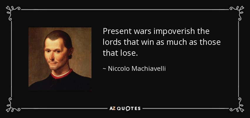 Present wars impoverish the lords that win as much as those that lose. - Niccolo Machiavelli