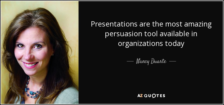 Presentations are the most amazing persuasion tool available in organizations today - Nancy Duarte