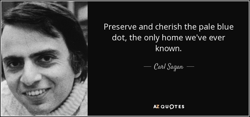 Preserve and cherish the pale blue dot, the only home we've ever known. - Carl Sagan