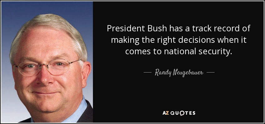 President Bush has a track record of making the right decisions when it comes to national security. - Randy Neugebauer