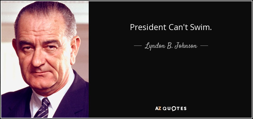 President Can't Swim. - Lyndon B. Johnson
