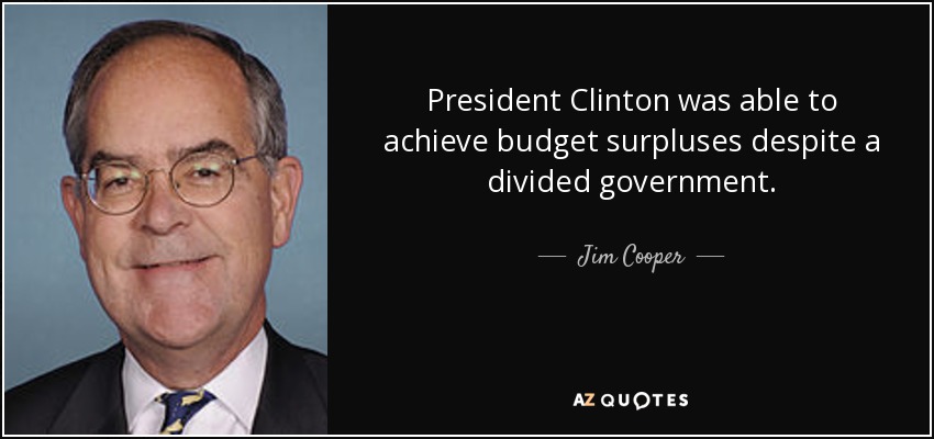 President Clinton was able to achieve budget surpluses despite a divided government. - Jim Cooper