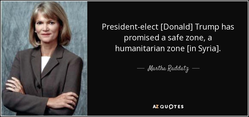 President-elect [Donald] Trump has promised a safe zone, a humanitarian zone [in Syria]. - Martha Raddatz