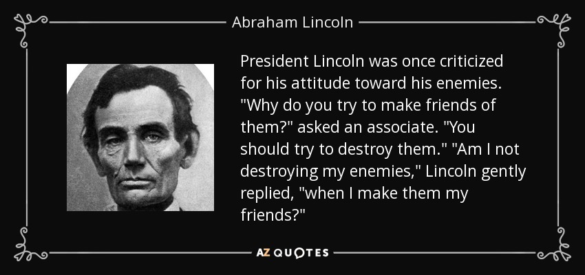 President Lincoln was once criticized for his attitude toward his enemies. 