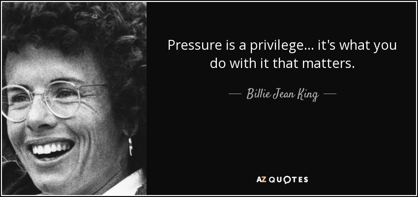 Pressure is a privilege ... it's what you do with it that matters. - Billie Jean King
