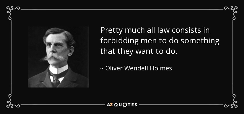 Pretty much all law consists in forbidding men to do something that they want to do. - Oliver Wendell Holmes, Jr.
