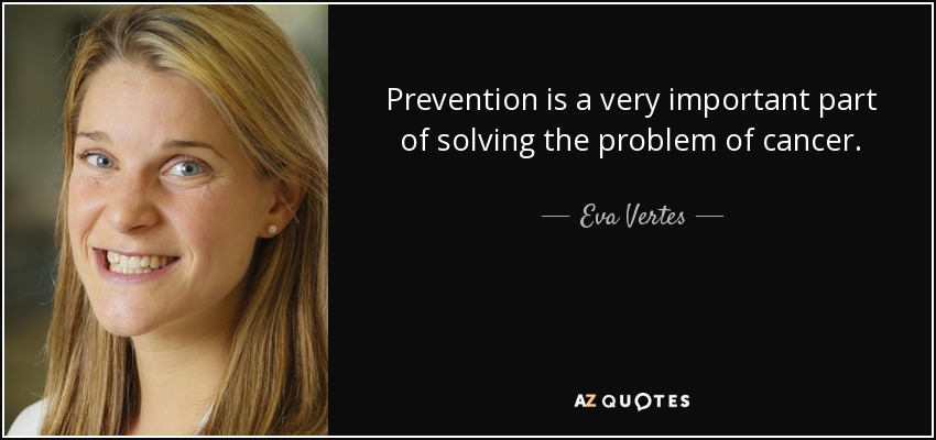 Prevention is a very important part of solving the problem of cancer. - Eva Vertes