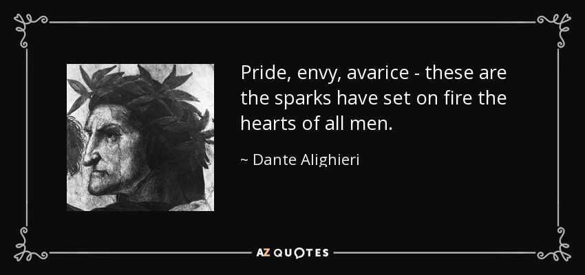 Pride, envy, avarice - these are the sparks have set on fire the hearts of all men. - Dante Alighieri