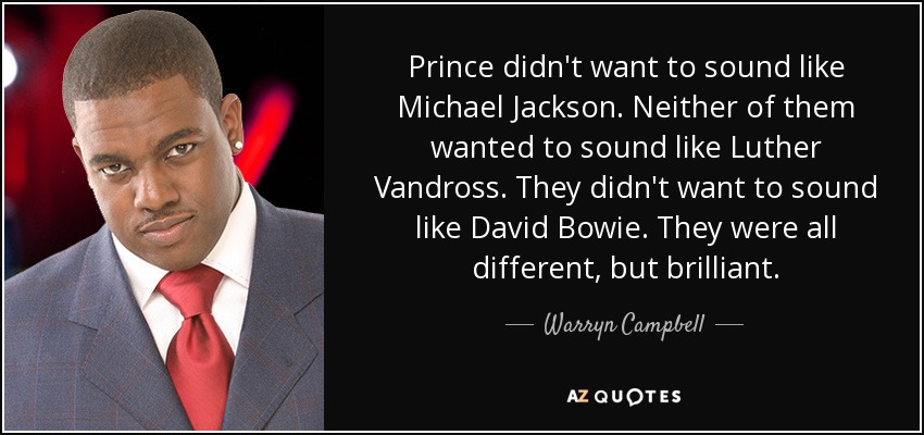 Prince didn't want to sound like Michael Jackson. Neither of them wanted to sound like Luther Vandross. They didn't want to sound like David Bowie. They were all different, but brilliant. - Warryn Campbell