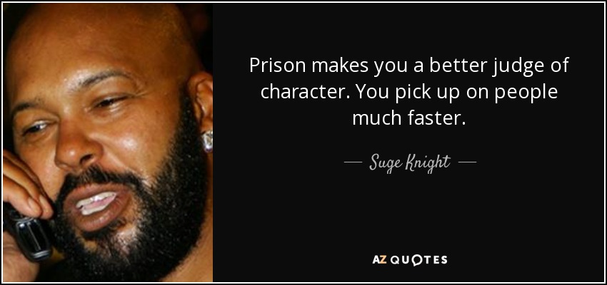 Prison makes you a better judge of character. You pick up on people much faster. - Suge Knight
