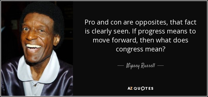 Pro and con are opposites, that fact is clearly seen. If progress means to move forward, then what does congress mean? - Nipsey Russell