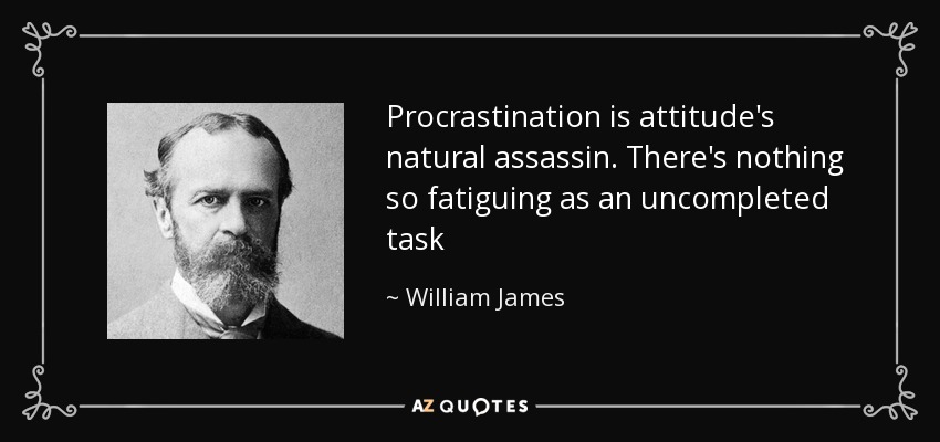 Procrastination is attitude's natural assassin. There's nothing so fatiguing as an uncompleted task - William James