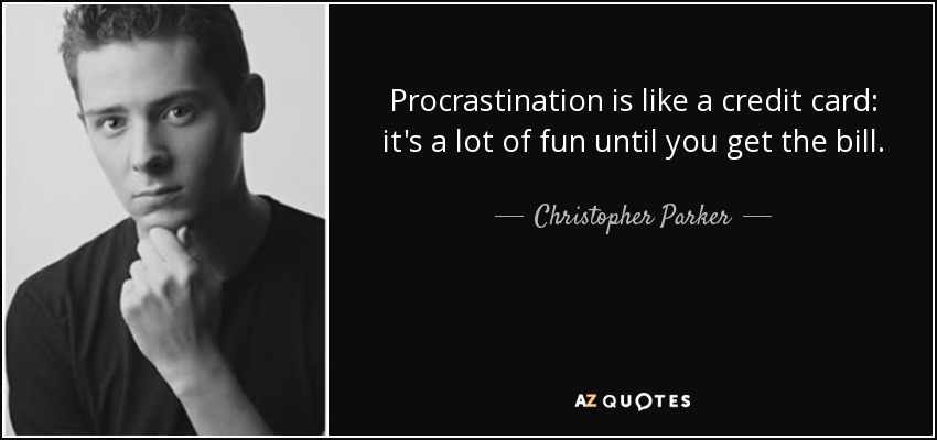 Procrastination is like a credit card: it's a lot of fun until you get the bill. - Christopher Parker