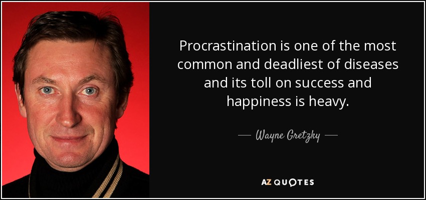 Procrastination is one of the most common and deadliest of diseases and its toll on success and happiness is heavy. - Wayne Gretzky