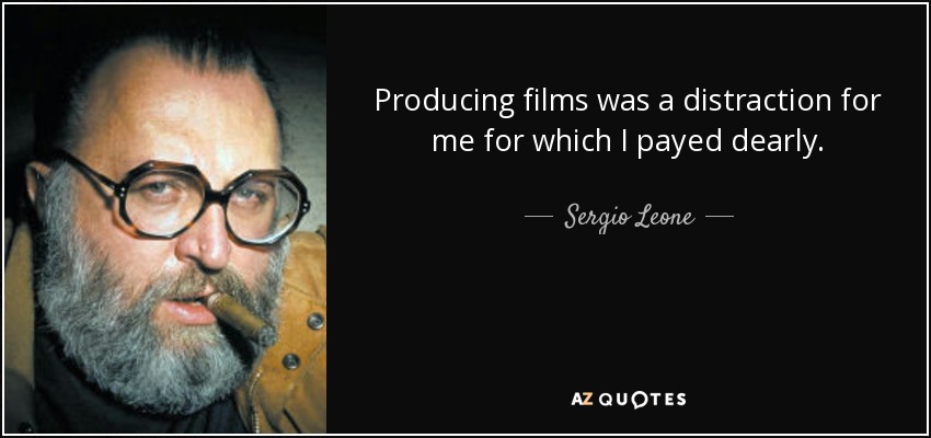 Producing films was a distraction for me for which I payed dearly. - Sergio Leone