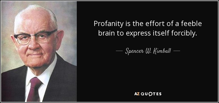 Profanity is the effort of a feeble brain to express itself forcibly. - Spencer W. Kimball