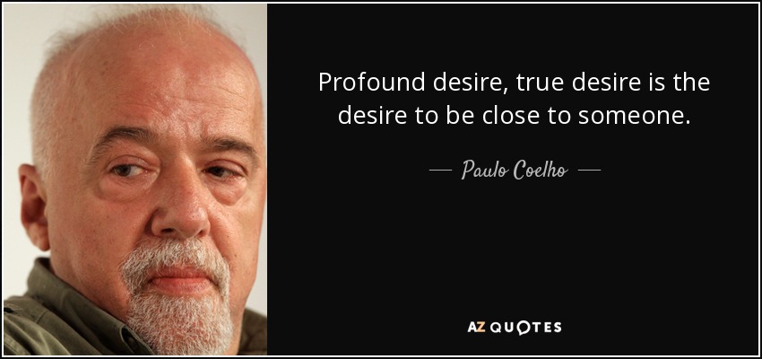 Profound desire, true desire is the desire to be close to someone. - Paulo Coelho