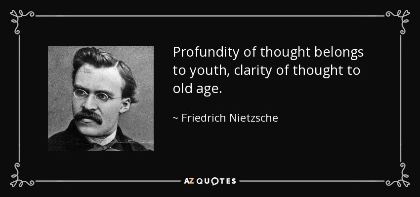 Profundity of thought belongs to youth, clarity of thought to old age. - Friedrich Nietzsche