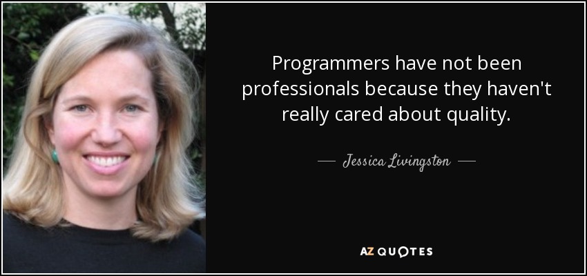 Programmers have not been professionals because they haven't really cared about quality. - Jessica Livingston