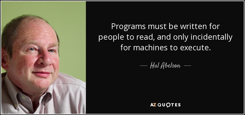 Programs must be written for people to read, and only incidentally for machines to execute. - Hal Abelson