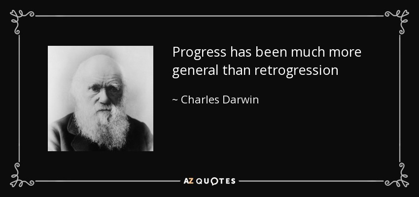 Progress has been much more general than retrogression - Charles Darwin