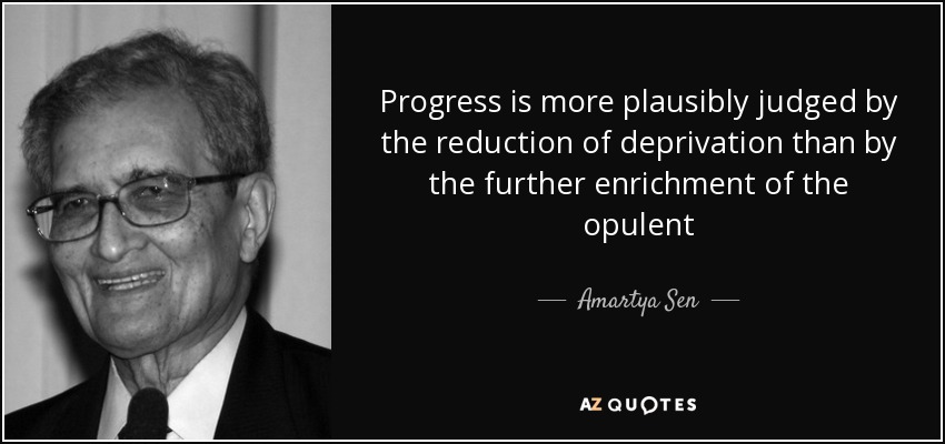 Progress is more plausibly judged by the reduction of deprivation than by the further enrichment of the opulent - Amartya Sen