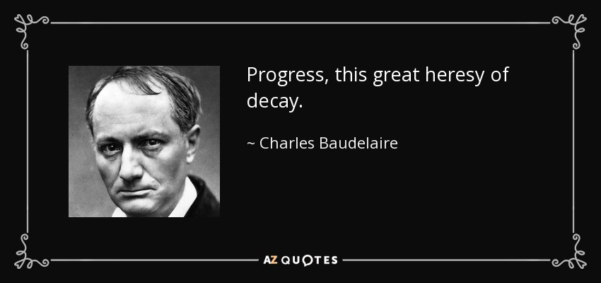 Progress, this great heresy of decay. - Charles Baudelaire