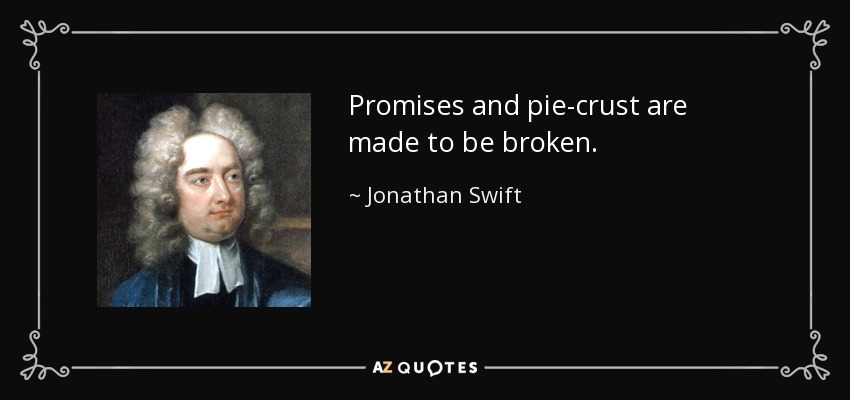 Promises and pie-crust are made to be broken. - Jonathan Swift
