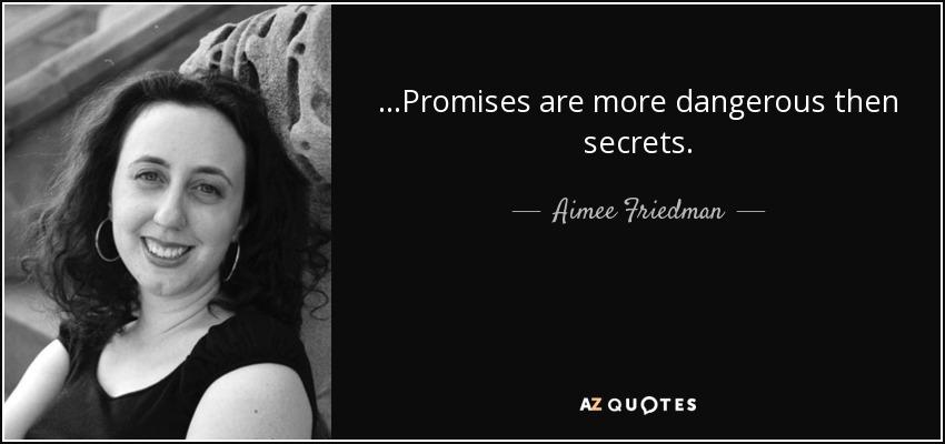 ...Promises are more dangerous then secrets. - Aimee Friedman