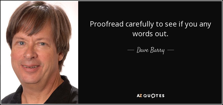 Proofread carefully to see if you any words out. - Dave Barry
