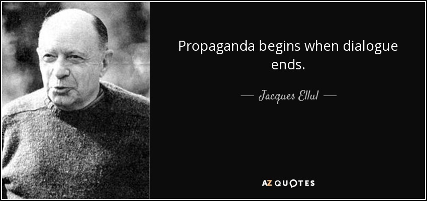 Propaganda begins when dialogue ends. - Jacques Ellul