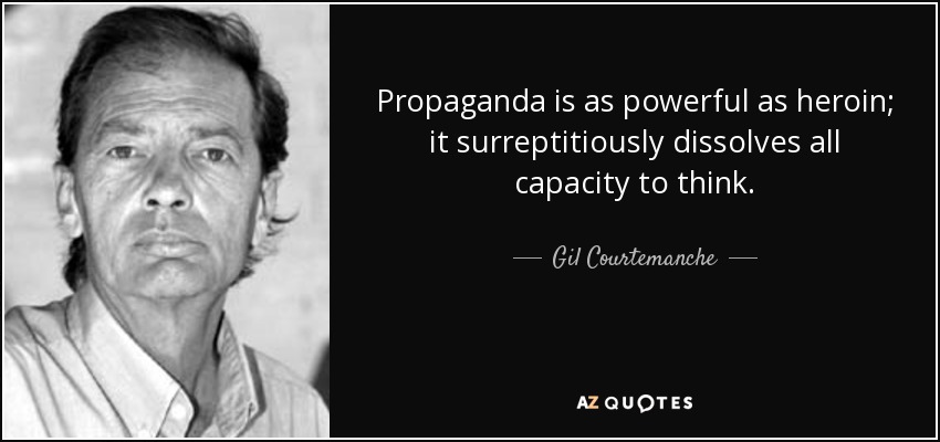 Propaganda is as powerful as heroin; it surreptitiously dissolves all capacity to think. - Gil Courtemanche