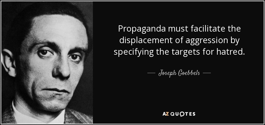 Propaganda must facilitate the displacement of aggression by specifying the targets for hatred. - Joseph Goebbels
