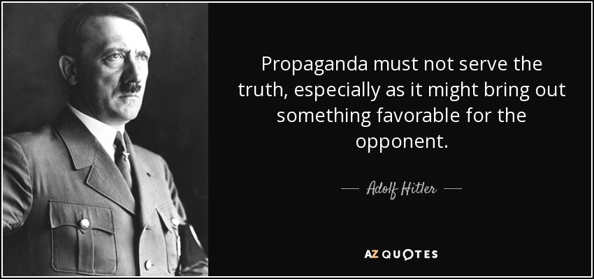 Propaganda must not serve the truth, especially as it might bring out something favorable for the opponent. - Adolf Hitler