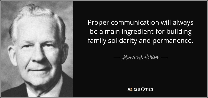 Proper communication will always be a main ingredient for building family solidarity and permanence. - Marvin J. Ashton