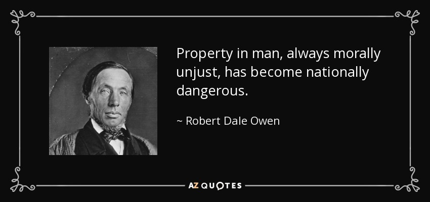Property in man, always morally unjust, has become nationally dangerous. - Robert Dale Owen