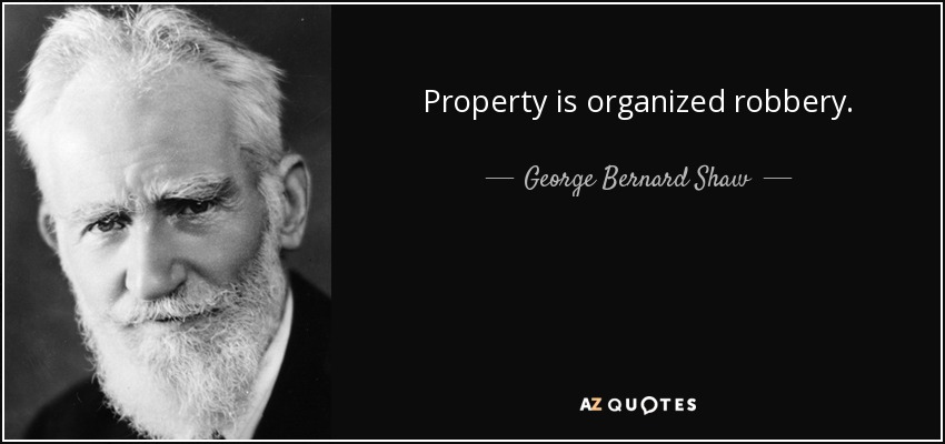 Property is organized robbery. - George Bernard Shaw