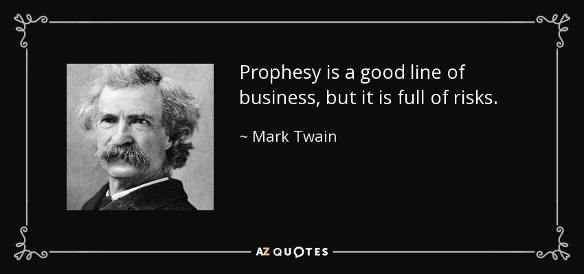 Prophesy is a good line of business, but it is full of risks. - Mark Twain
