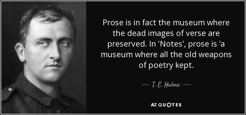 Prose is in fact the museum where the dead images of verse are preserved. In 'Notes', prose is 'a museum where all the old weapons of poetry kept. - T. E. Hulme