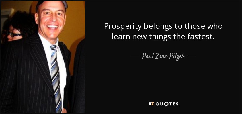 Prosperity belongs to those who learn new things the fastest. - Paul Zane Pilzer