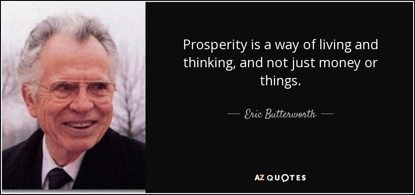 Prosperity is a way of living and thinking, and not just money or things. - Eric Butterworth