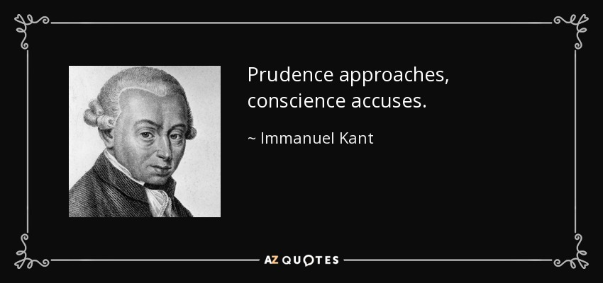 Prudence approaches, conscience accuses. - Immanuel Kant